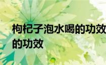 枸杞子泡水喝的功效与副作用 枸杞子泡水喝的功效