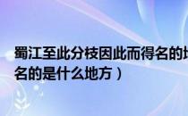 蜀江至此分枝因此而得名的地方是哪里（蜀江至此分枝而得名的是什么地方）