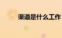 渠道是什么工作 渠道是什么意思