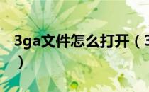 3ga文件怎么打开（3ga文件可以用什么打开）