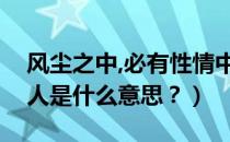 风尘之中,必有性情中人是什么意思（性情中人是什么意思？）