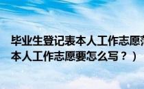 毕业生登记表本人工作志愿范文（高等学校毕业生登记表的本人工作志愿要怎么写？）