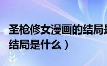 圣枪修女漫画的结局是什么（圣枪修女漫画的结局是什么）