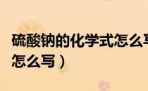 硫酸钠的化学式怎么写视频（硫酸钠的化学式怎么写）