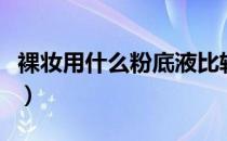裸妆用什么粉底液比较好（适合裸妆的粉底液）