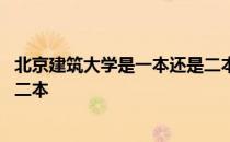 北京建筑大学是一本还是二本院校 北京建筑大学是一本还是二本