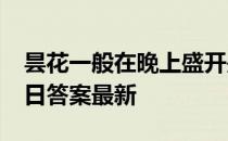 昙花一般在晚上盛开是因为要 蚂蚁庄园4月5日答案最新