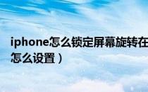 iphone怎么锁定屏幕旋转在设置里面（ios10屏幕旋转锁定怎么设置）