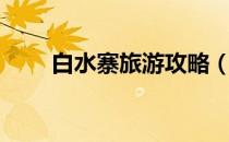 白水寨旅游攻略（白水寨旅游攻略）