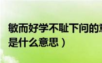 敏而好学不耻下问的意思（敏而好学不耻下问是什么意思）