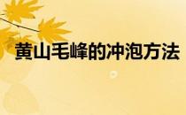 黄山毛峰的冲泡方法（黄山毛峰怎么冲泡）