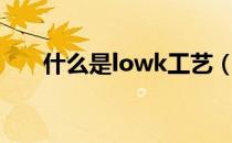 什么是lowk工艺（什么是lowe玻璃）