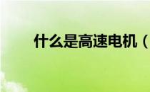 什么是高速电机（什么是高速电机）
