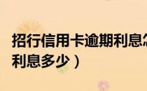 招行信用卡逾期利息怎么算（招行信用卡逾期利息多少）