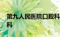 第九人民医院口腔科挂号 第九人民医院口腔科
