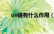 uv镜有什么作用（uv镜有什么作用）