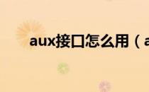 aux接口怎么用（aux接口怎么用？）