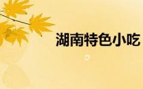 湖南特色小吃 湖南特色小吃