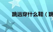 跳远穿什么鞋（跳远穿什么鞋舒服）
