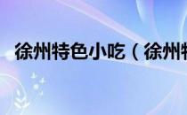 徐州特色小吃（徐州特色美食小吃有哪些）