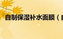自制保湿补水面膜（自己怎么做补水面膜）