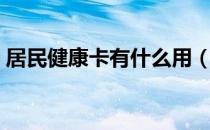 居民健康卡有什么用（居民健康卡有什么用）