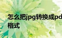 怎么把jpg转换成pdf 怎么把jpg转换成pdf格式