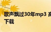 歌声飘过30年mp3 高清完整版歌声飘过30年下载