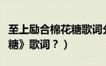 至上励合棉花糖歌词分配（至上励合的《棉花糖》歌词？）