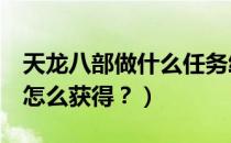 天龙八部做什么任务给龙纹（天龙八部3龙纹怎么获得？）