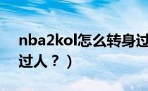 nba2kol怎么转身过人（nba2kol怎么转身过人？）