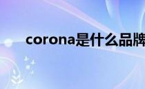 corona是什么品牌（corona是什么）