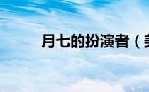 月七的扮演者（美七扮演者是谁）