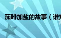 茄啡加盐的故事（谁知道咖啡加盐的故事）