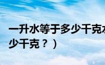 一升水等于多少千克水的重量（一升水等于多少千克？）