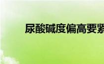 尿酸碱度偏高要紧吗 尿酸碱度偏高
