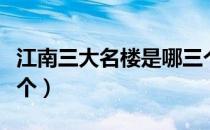 江南三大名楼是哪三个（江南三大名楼是哪三个）