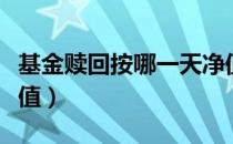 基金赎回按哪一天净值（基金赎回按哪一天净值）