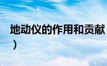 地动仪的作用和贡献（地动仪的作用是什么？）