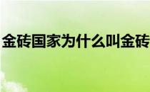 金砖国家为什么叫金砖（金砖国家是干嘛的 ）
