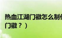 热血江湖门徽怎么制作（热血江湖里怎么制作门徽？）