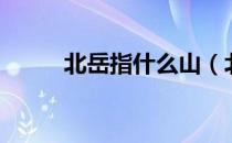 北岳指什么山（北岳被称为什么）
