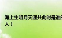 海上生明月天涯共此时是谁的诗句（海上生明月出自哪位诗人）