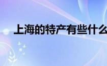 上海的特产有些什么（上海特产有什么）