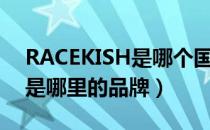 RACEKISH是哪个国家的品牌（RACEKISH是哪里的品牌）