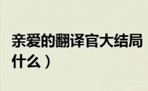 亲爱的翻译官大结局（亲爱的翻译官大结局是什么）