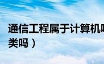 通信工程属于计算机吗（通信工程属于计算机类吗）