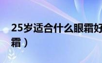25岁适合什么眼霜好（25岁左右试试这些眼霜）