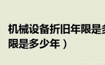 机械设备折旧年限是多少年（机械设备折旧年限是多少年）