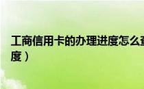 工商信用卡的办理进度怎么查（怎么查工商信用卡的办理进度）